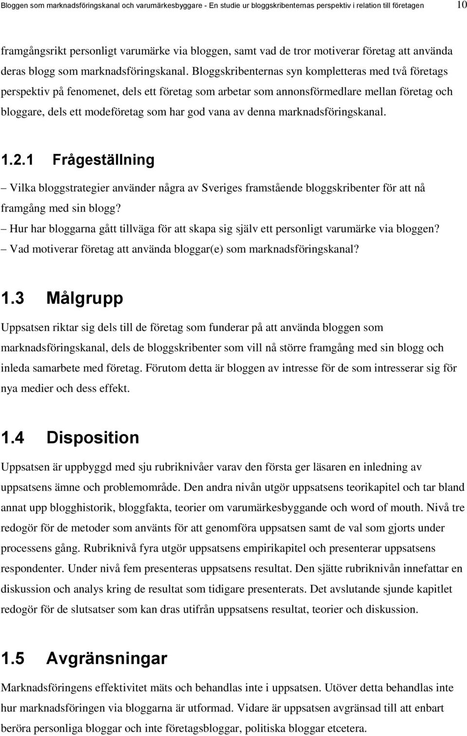 Bloggskribenternas syn kompletteras med två företags perspektiv på fenomenet, dels ett företag som arbetar som annonsförmedlare mellan företag och bloggare, dels ett modeföretag som har god vana av