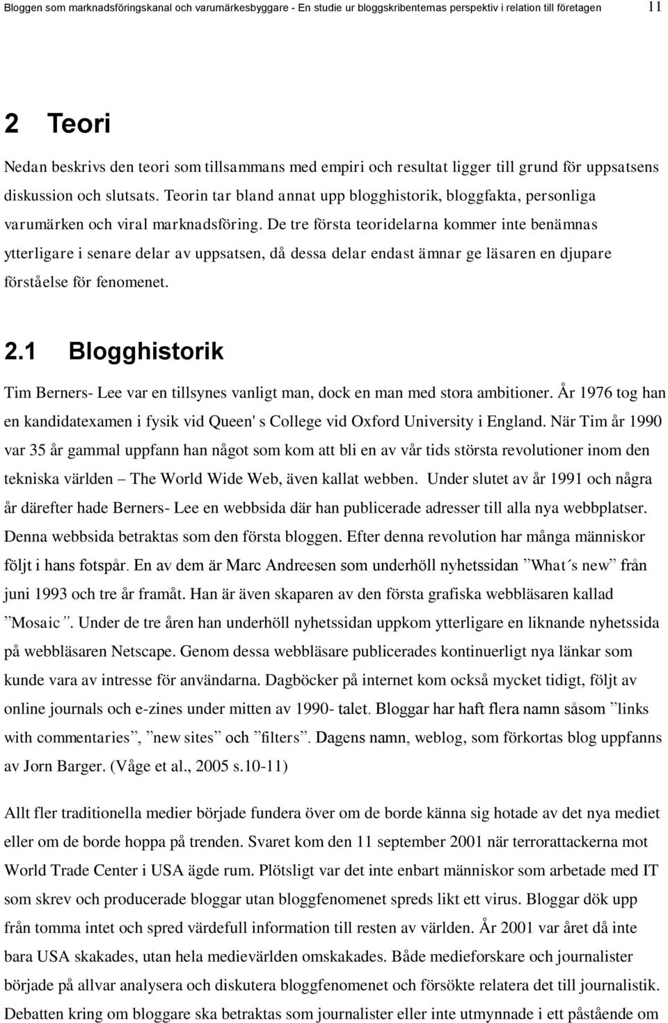 De tre första teoridelarna kommer inte benämnas ytterligare i senare delar av uppsatsen, då dessa delar endast ämnar ge läsaren en djupare förståelse för fenomenet. 2.