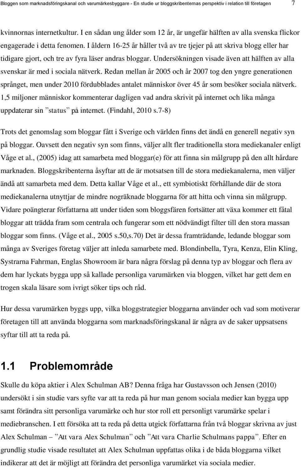 I åldern 16-25 år håller två av tre tjejer på att skriva blogg eller har tidigare gjort, och tre av fyra läser andras bloggar.