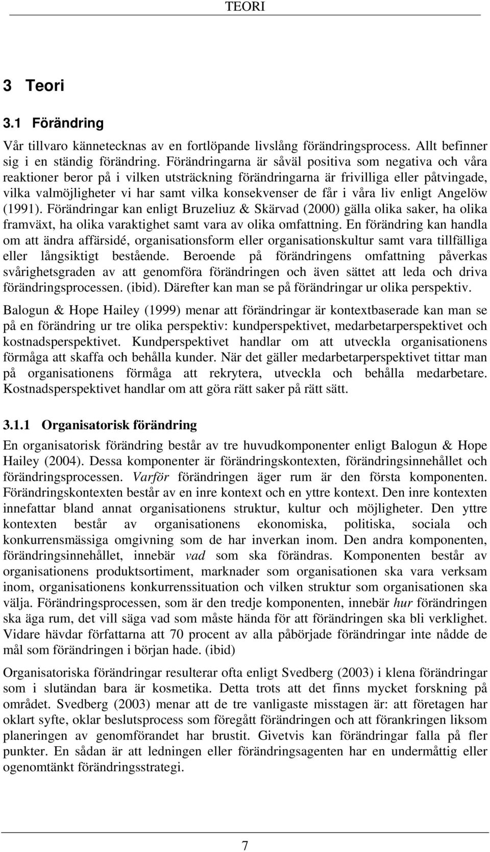 får i våra liv enligt Angelöw (1991). Förändringar kan enligt Bruzeliuz & Skärvad (2000) gälla olika saker, ha olika framväxt, ha olika varaktighet samt vara av olika omfattning.