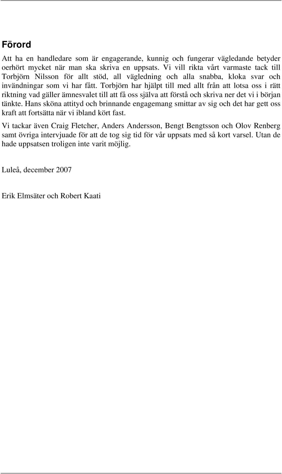 Torbjörn har hjälpt till med allt från att lotsa oss i rätt riktning vad gäller ämnesvalet till att få oss själva att förstå och skriva ner det vi i början tänkte.