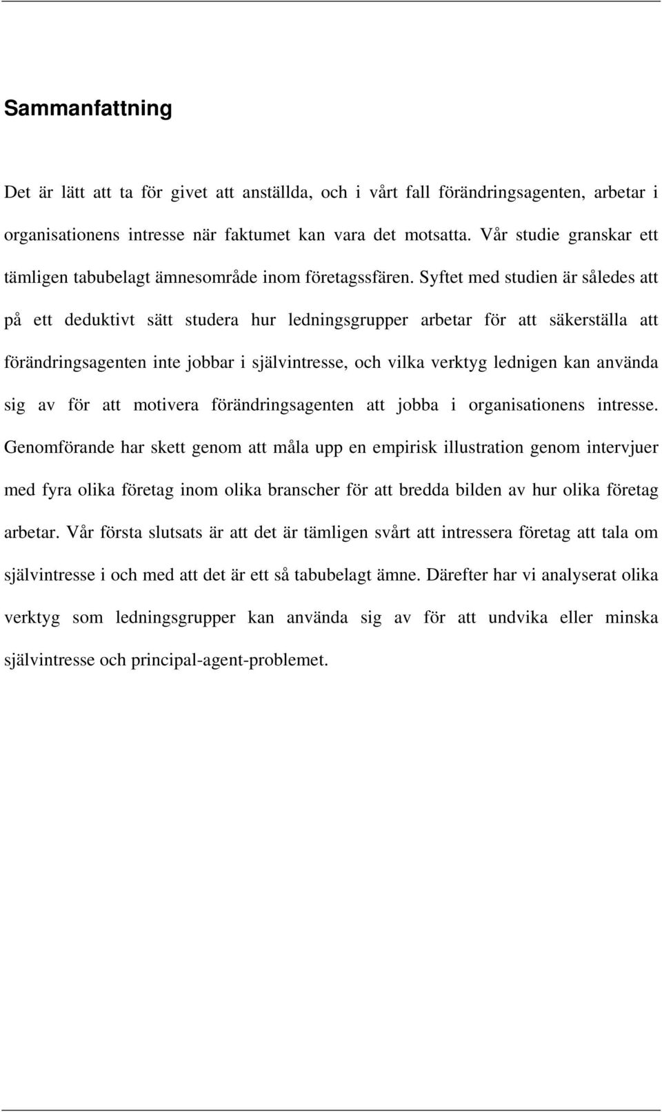 Syftet med studien är således att på ett deduktivt sätt studera hur ledningsgrupper arbetar för att säkerställa att förändringsagenten inte jobbar i självintresse, och vilka verktyg lednigen kan