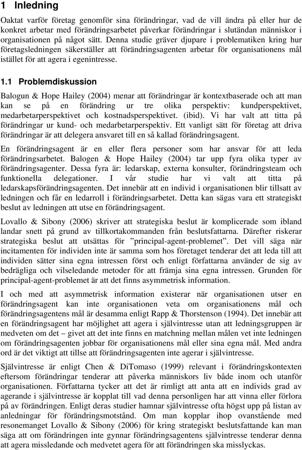 1 Problemdiskussion Balogun & Hope Hailey (2004) menar att förändringar är kontextbaserade och att man kan se på en förändring ur tre olika perspektiv: kundperspektivet, medarbetarperspektivet och