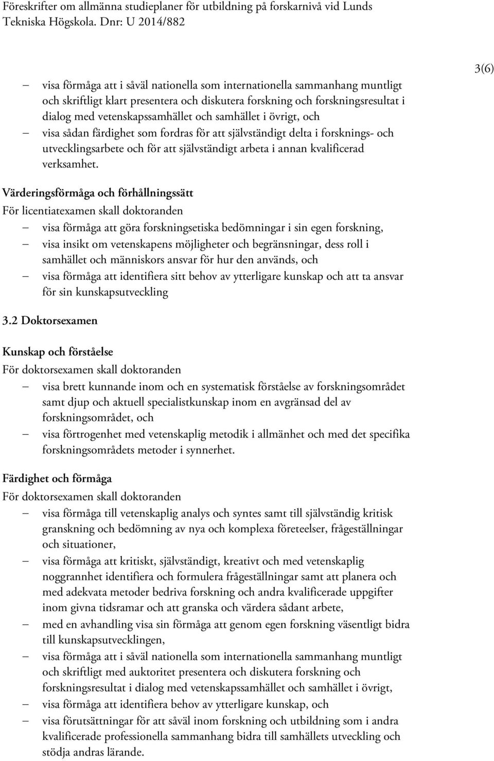 3(6) Värderingsförmåga och förhållningssätt För licentiatexamen skall doktoranden visa förmåga att göra forskningsetiska bedömningar i sin egen forskning, visa insikt om vetenskapens möjligheter och