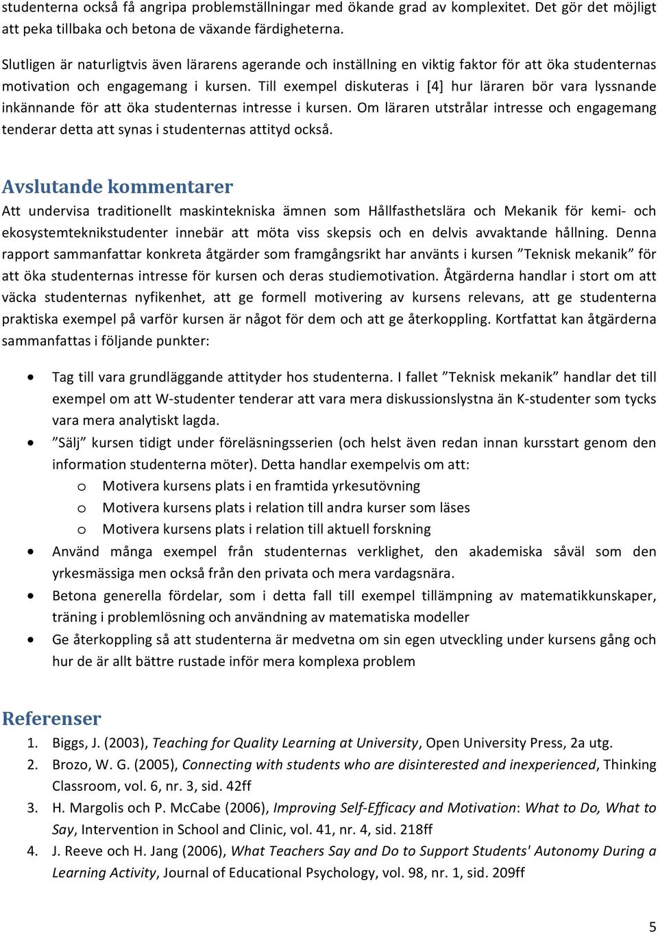 Till exempel diskuteras i [4] hur läraren bör vara lyssnande inkännande för att öka studenternas intresse i kursen.