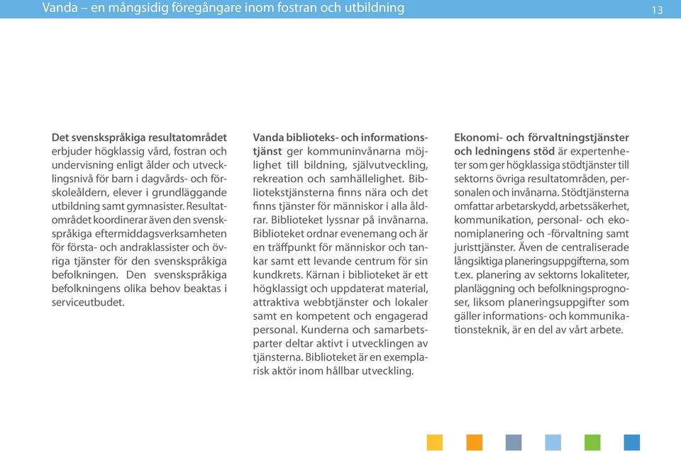 Resultatområdet koordinerar även den svenskspråkiga eftermiddagsverksamheten för första- och andraklassister och övriga tjänster för den svenskspråkiga befolkningen.