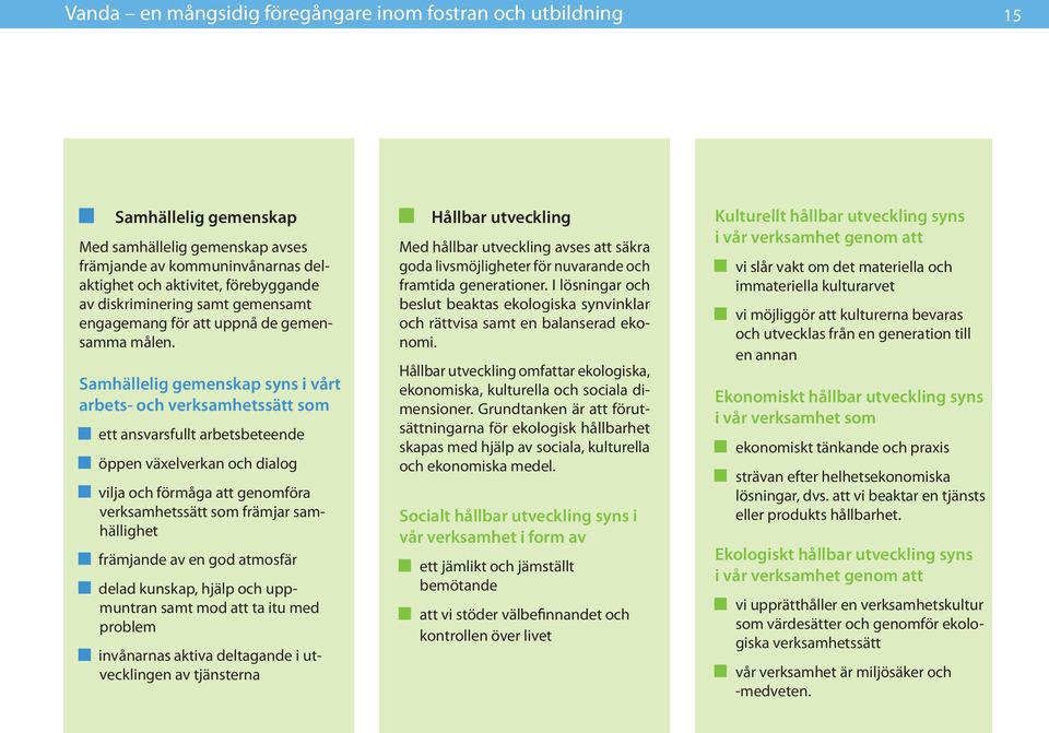 Samhällelig gemenskap syns i vårt arbets- och verksamhetssätt som ett ansvarsfullt arbetsbeteende öppen växelverkan och dialog vilja och förmåga att genomföra verksamhetssätt som främjar samhällighet