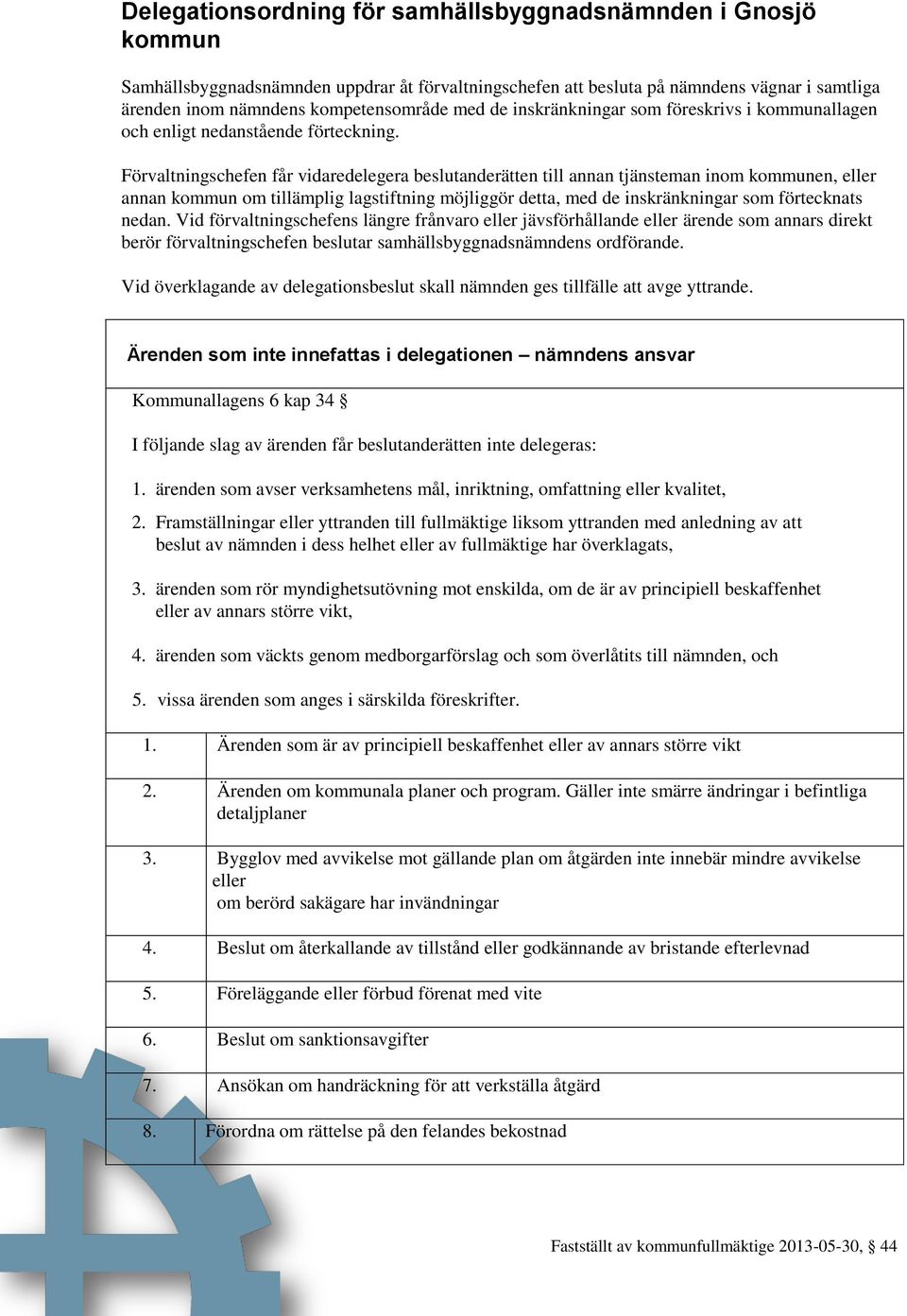 Förvaltningschefen får vidaredelegera beslutanderätten till annan tjänsteman inom kommunen, eller annan kommun om tillämplig lagstiftning möjliggör detta, med de inskränkningar som förtecknats nedan.