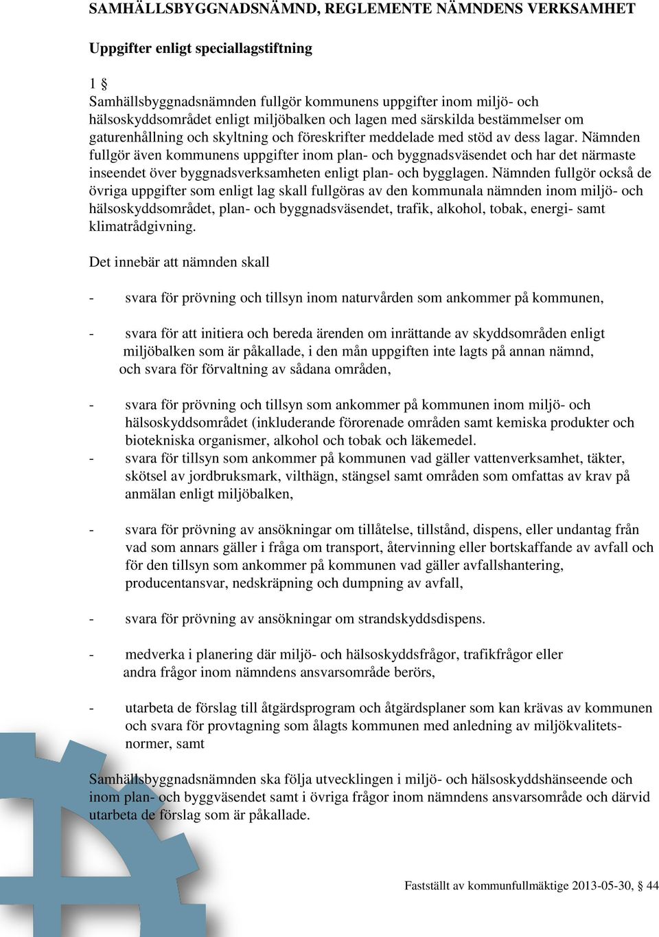 Nämnden fullgör även kommunens uppgifter inom plan- och byggnadsväsendet och har det närmaste inseendet över byggnadsverksamheten enligt plan- och bygglagen.