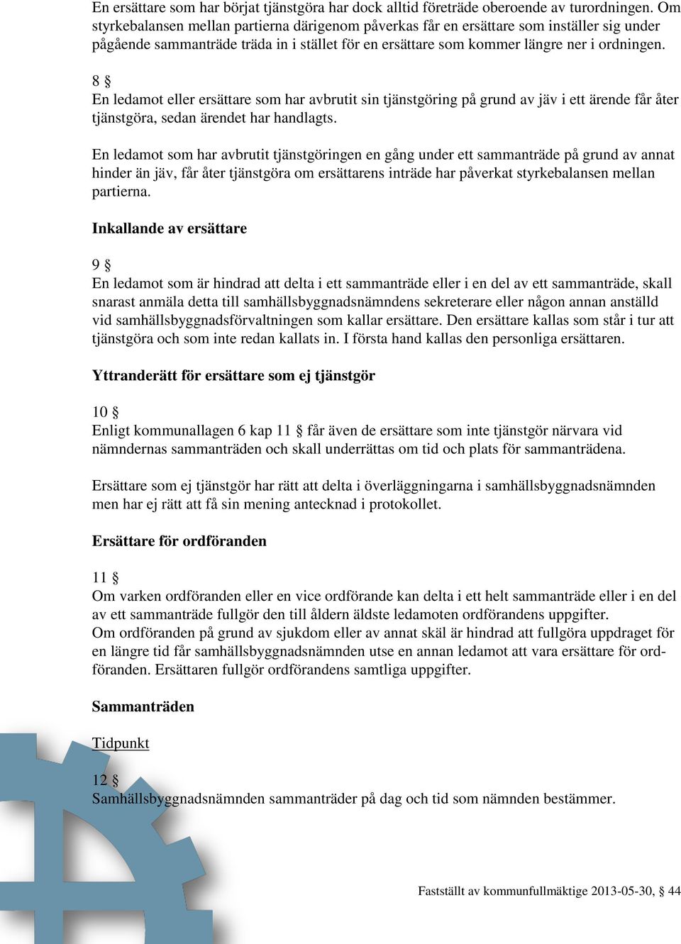 8 En ledamot eller ersättare som har avbrutit sin tjänstgöring på grund av jäv i ett ärende får åter tjänstgöra, sedan ärendet har handlagts.