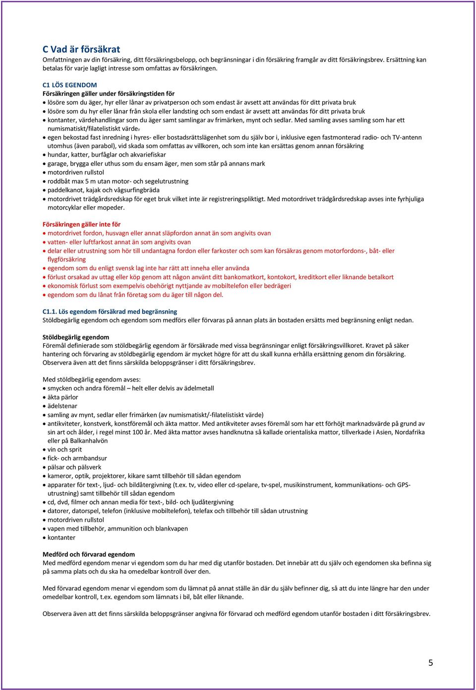 C1 LÖS EGENDOM Försäkringen gäller under försäkringstiden för lösöre som du äger, hyr eller lånar av privatperson och som endast är avsett att användas för ditt privata bruk lösöre som du hyr eller