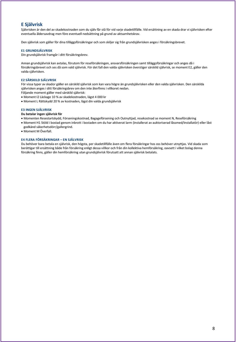Den självrisk som gäller för dina tilläggsförsäkringar och som skiljer sig från grundsjälvrisken anges i försäkringsbrevet. E1 GRUNDSJÄLVRISK Din grundsjälvrisk framgår i ditt försäkringsbrev.