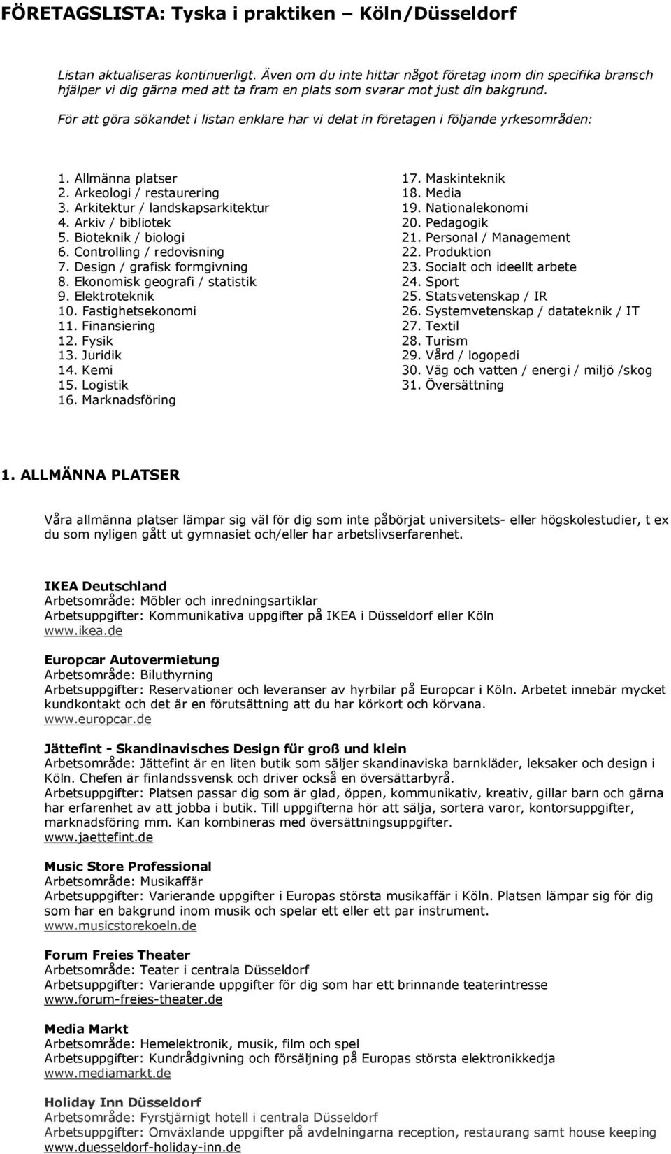 För att göra sökandet i listan enklare har vi delat in företagen i följande yrkesområden: 1. Allmänna platser 17. Maskinteknik 2. Arkeologi / restaurering 18. Media 3.