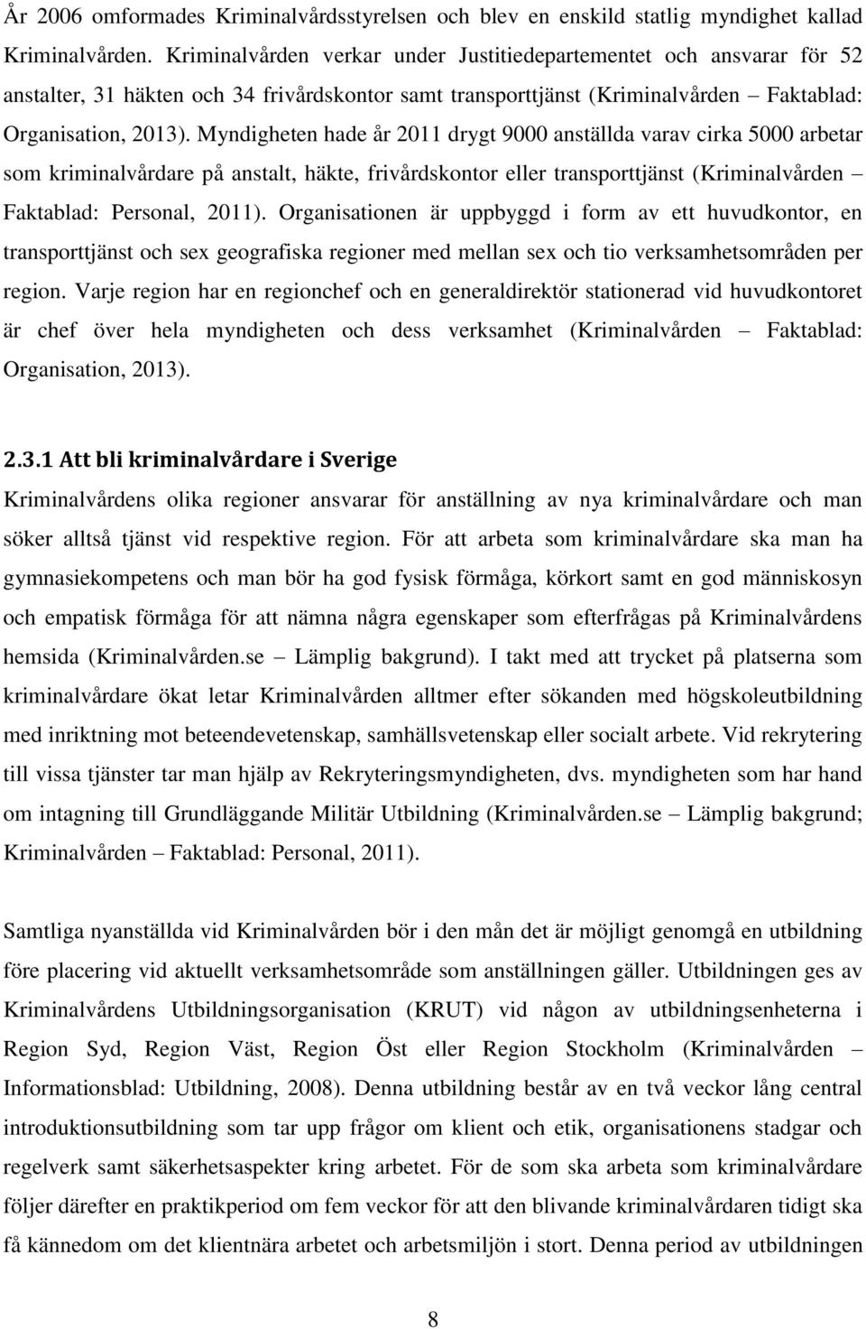 Myndigheten hade år 2011 drygt 9000 anställda varav cirka 5000 arbetar som kriminalvårdare på anstalt, häkte, frivårdskontor eller transporttjänst (Kriminalvården Faktablad: Personal, 2011).