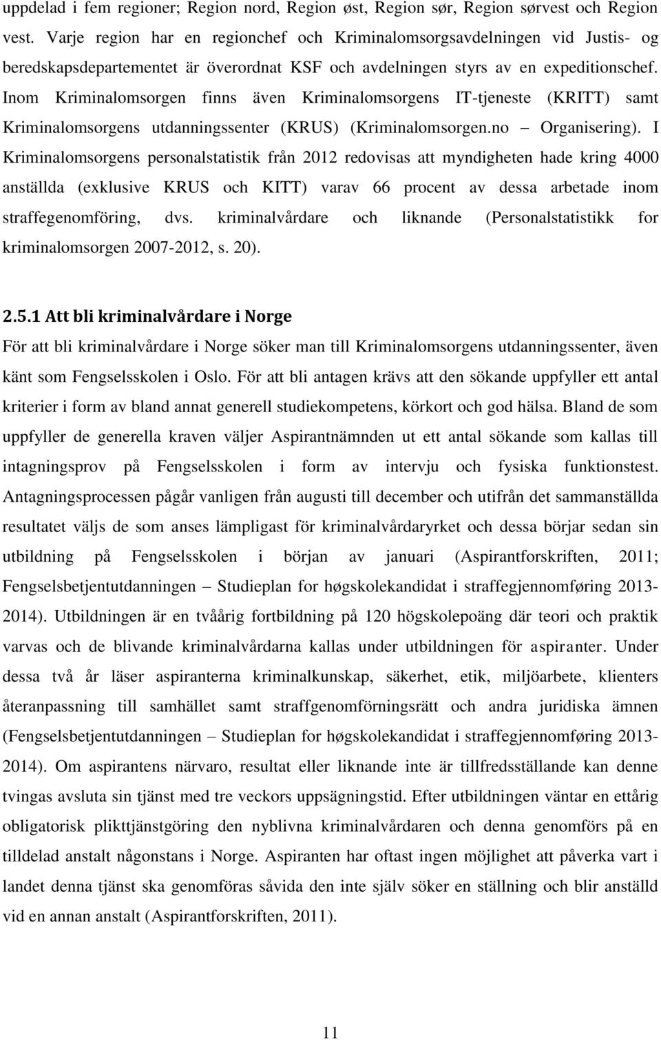 Inom Kriminalomsorgen finns även Kriminalomsorgens IT-tjeneste (KRITT) samt Kriminalomsorgens utdanningssenter (KRUS) (Kriminalomsorgen.no Organisering).