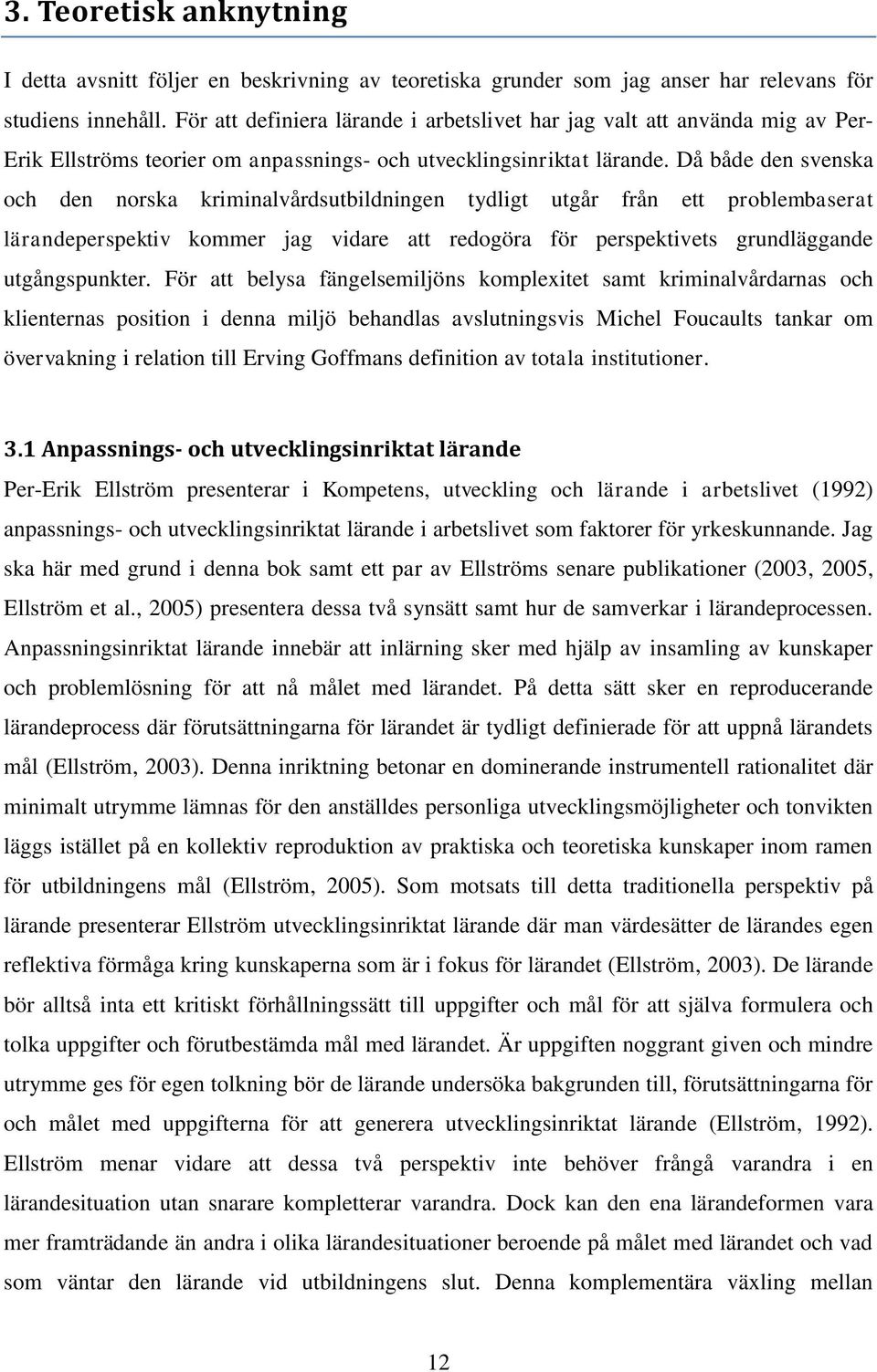 Då både den svenska och den norska kriminalvårdsutbildningen tydligt utgår från ett problembaserat lärandeperspektiv kommer jag vidare att redogöra för perspektivets grundläggande utgångspunkter.