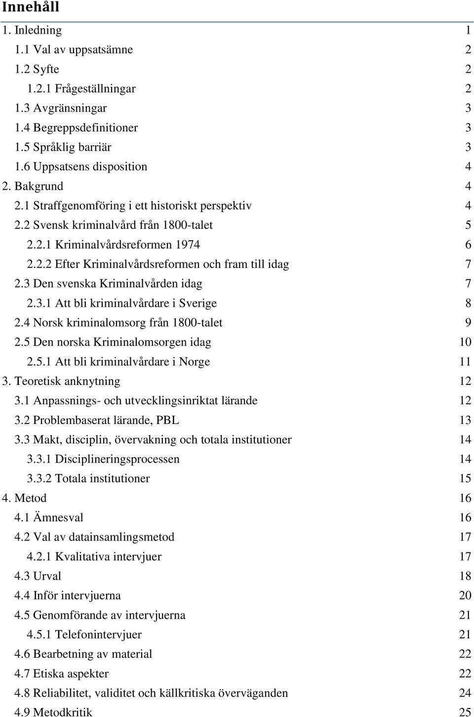 3 Den svenska Kriminalvården idag 7 2.3.1 Att bli kriminalvårdare i Sverige 8 2.4 Norsk kriminalomsorg från 1800-talet 9 2.5 Den norska Kriminalomsorgen idag 10 2.5.1 Att bli kriminalvårdare i Norge 11 3.