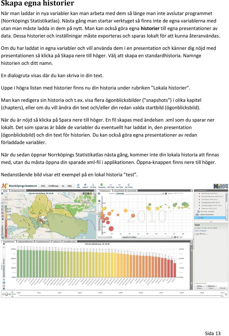 Dessa historier och inställningar måste exporteras och sparas lokalt för att kunna återanvändas.