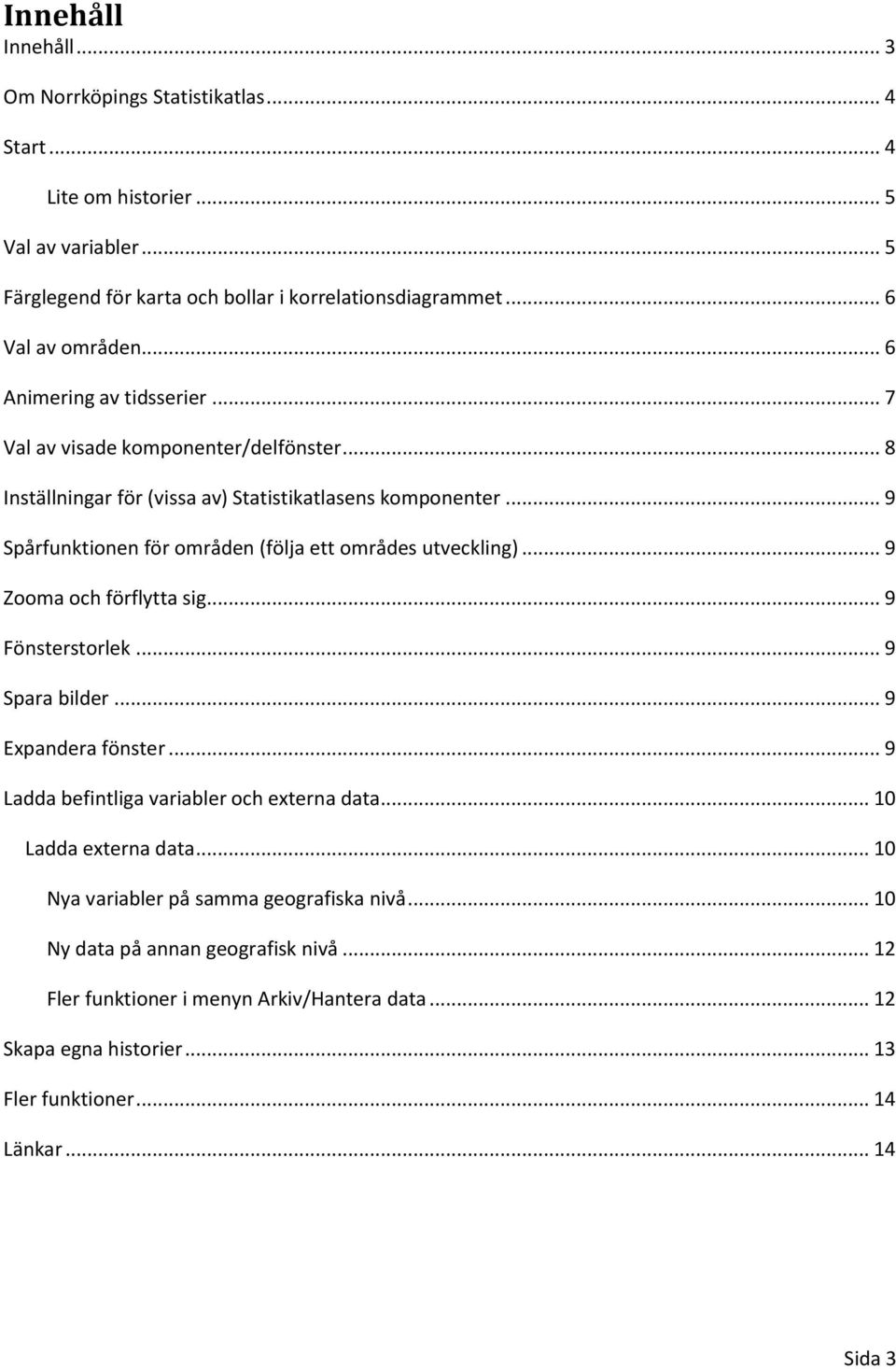 .. 9 Spårfunktionen för områden (följa ett områdes utveckling)... 9 Zooma och förflytta sig... 9 Fönsterstorlek... 9 Spara bilder... 9 Expandera fönster.