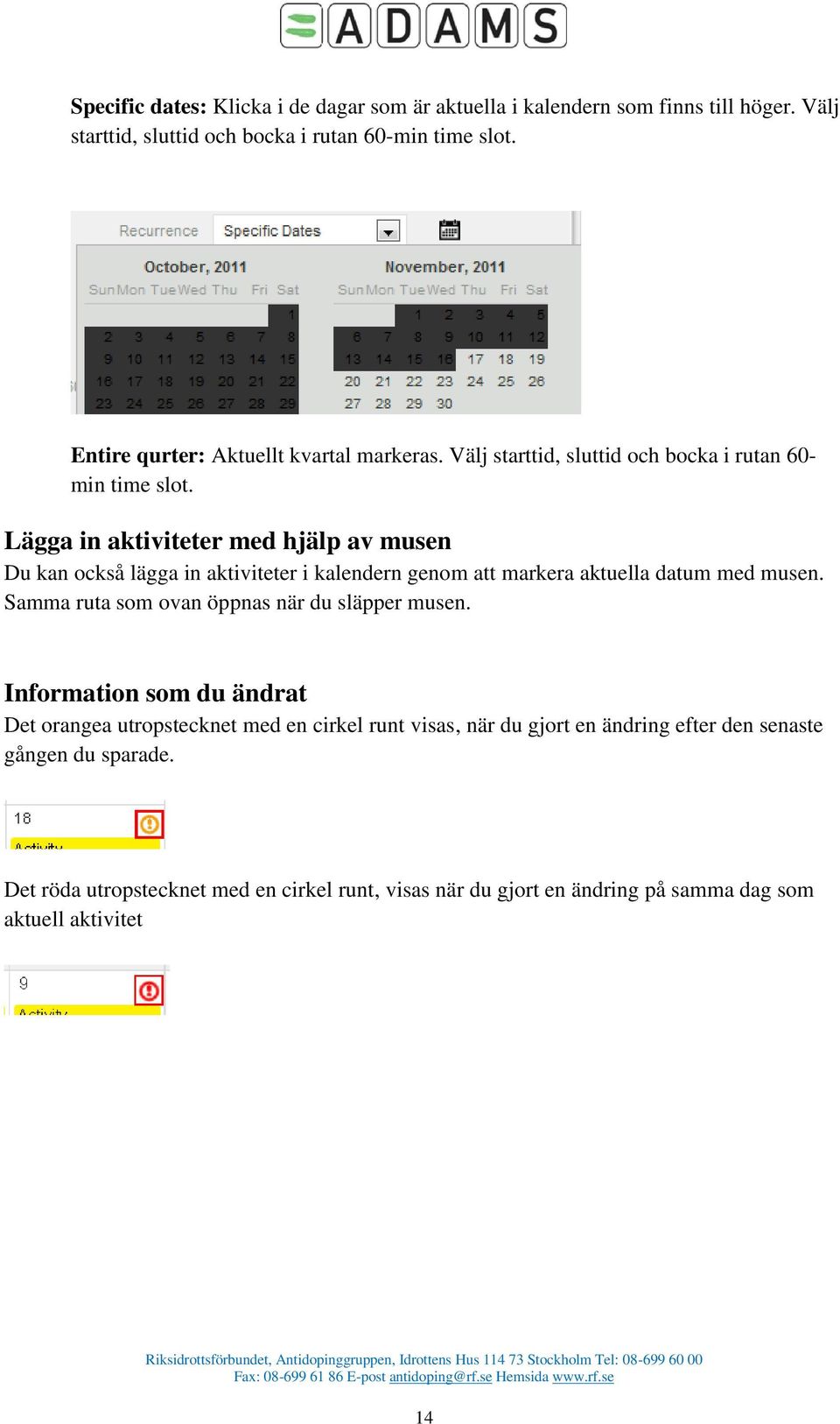 Lägga in aktiviteter med hjälp av musen Du kan också lägga in aktiviteter i kalendern genom att markera aktuella datum med musen.