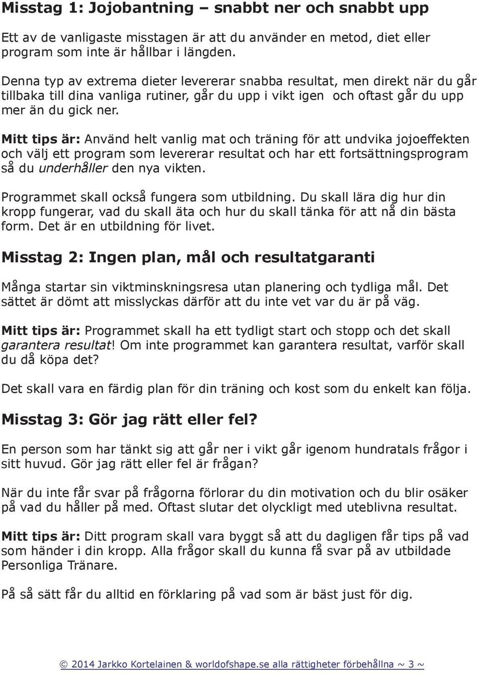 Mitt tips är: Använd helt vanlig mat och träning för att undvika jojoeffekten och välj ett program som levererar resultat och har ett fortsättningsprogram så du underhåller den nya vikten.