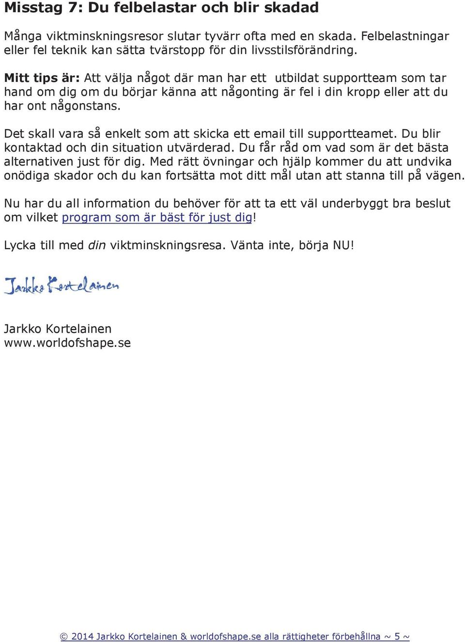 Det skall vara så enkelt som att skicka ett email till supportteamet. Du blir kontaktad och din situation utvärderad. Du får råd om vad som är det bästa alternativen just för dig.