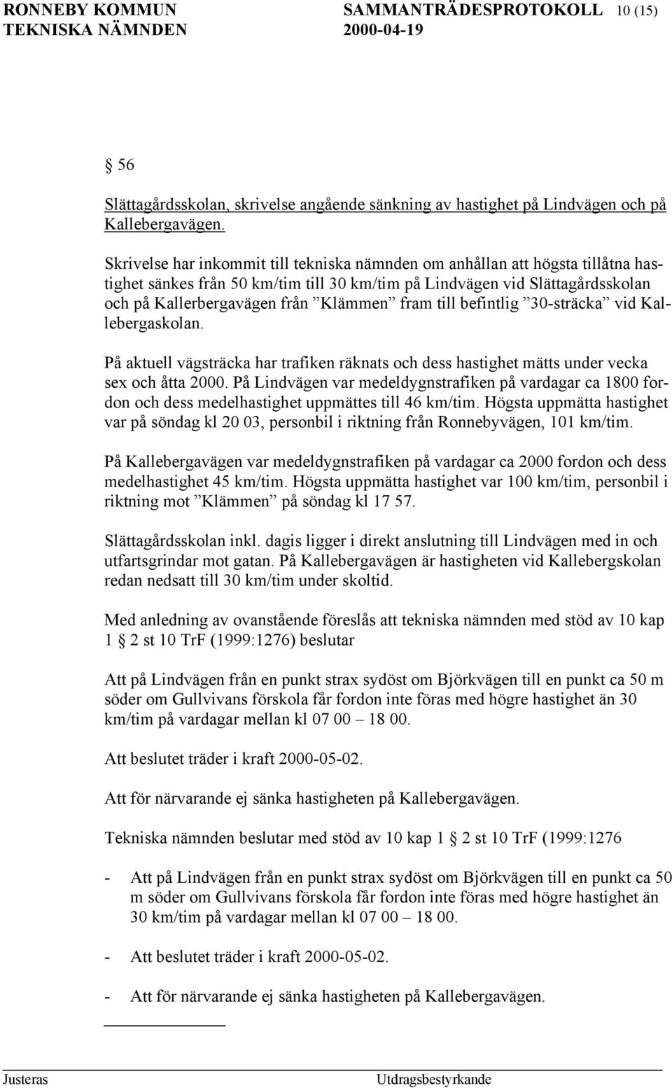 fram till befintlig 30-sträcka vid Kallebergaskolan. På aktuell vägsträcka har trafiken räknats och dess hastighet mätts under vecka sex och åtta 2000.