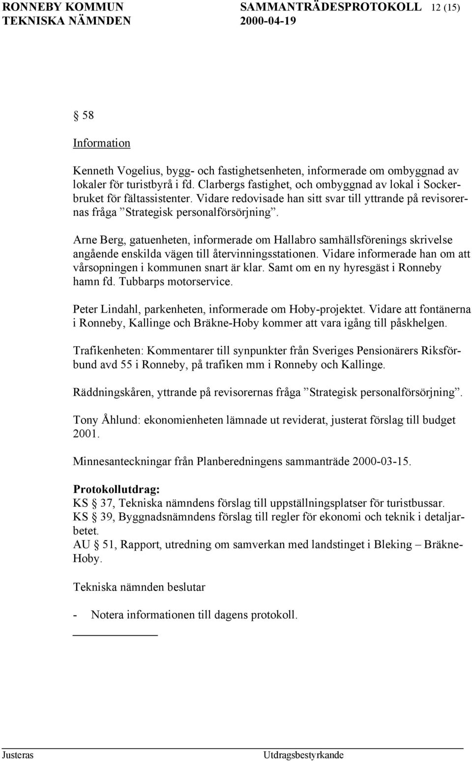 Arne Berg, gatuenheten, informerade om Hallabro samhällsförenings skrivelse angående enskilda vägen till återvinningsstationen. Vidare informerade han om att vårsopningen i kommunen snart är klar.