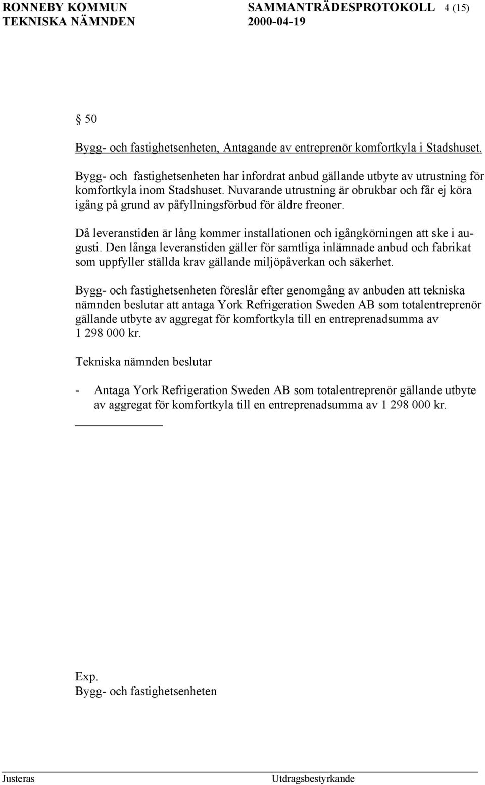 Nuvarande utrustning är obrukbar och får ej köra igång på grund av påfyllningsförbud för äldre freoner. Då leveranstiden är lång kommer installationen och igångkörningen att ske i augusti.