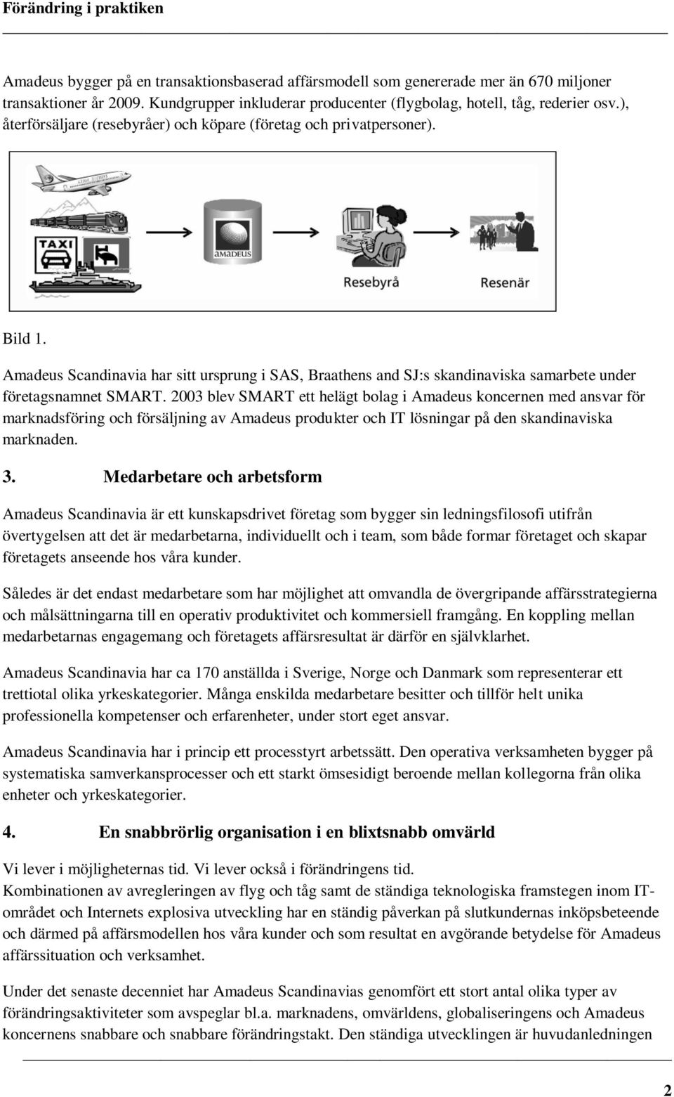 2003 blev SMART ett helägt bolag i Amadeus koncernen med ansvar för marknadsföring och försäljning av Amadeus produkter och IT lösningar på den skandinaviska marknaden. 3.