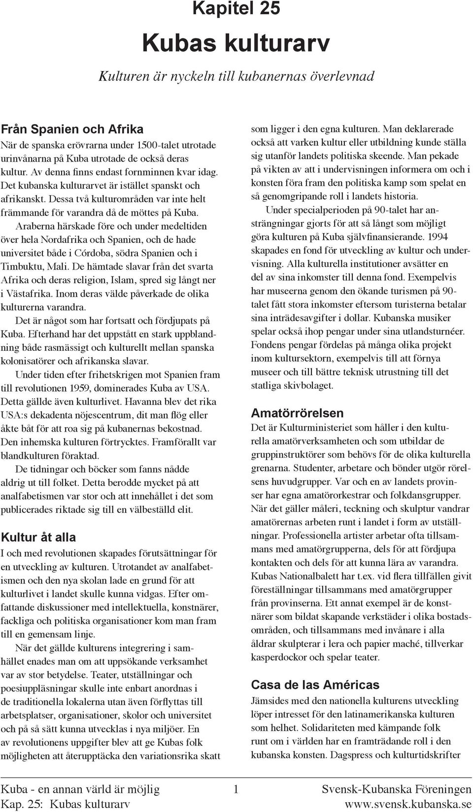 Araberna härskade före och under medeltiden över hela Nordafrika och Spanien, och de hade universitet både i Córdoba, södra Spanien och i Timbuktu, Mali.