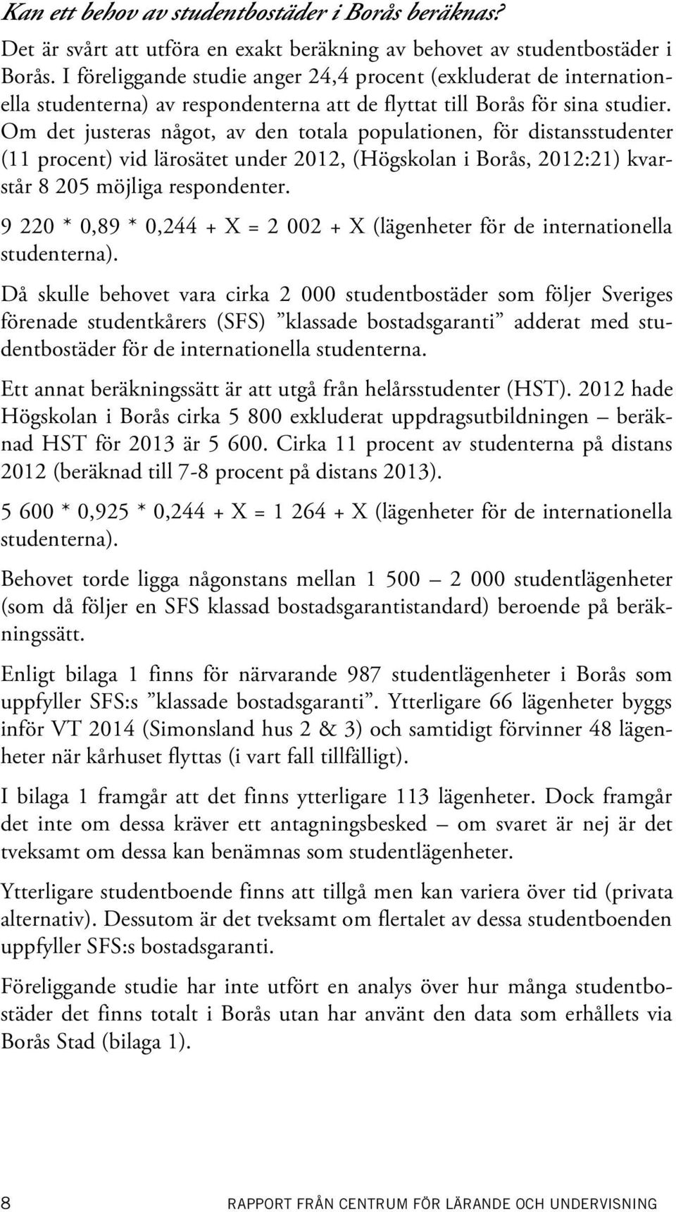 Om det justeras något, av den totala populationen, för distansstudenter (11 procent) vid lärosätet under 2012, (Högskolan i Borås, 2012:21) kvarstår 8 205 möjliga respondenter.