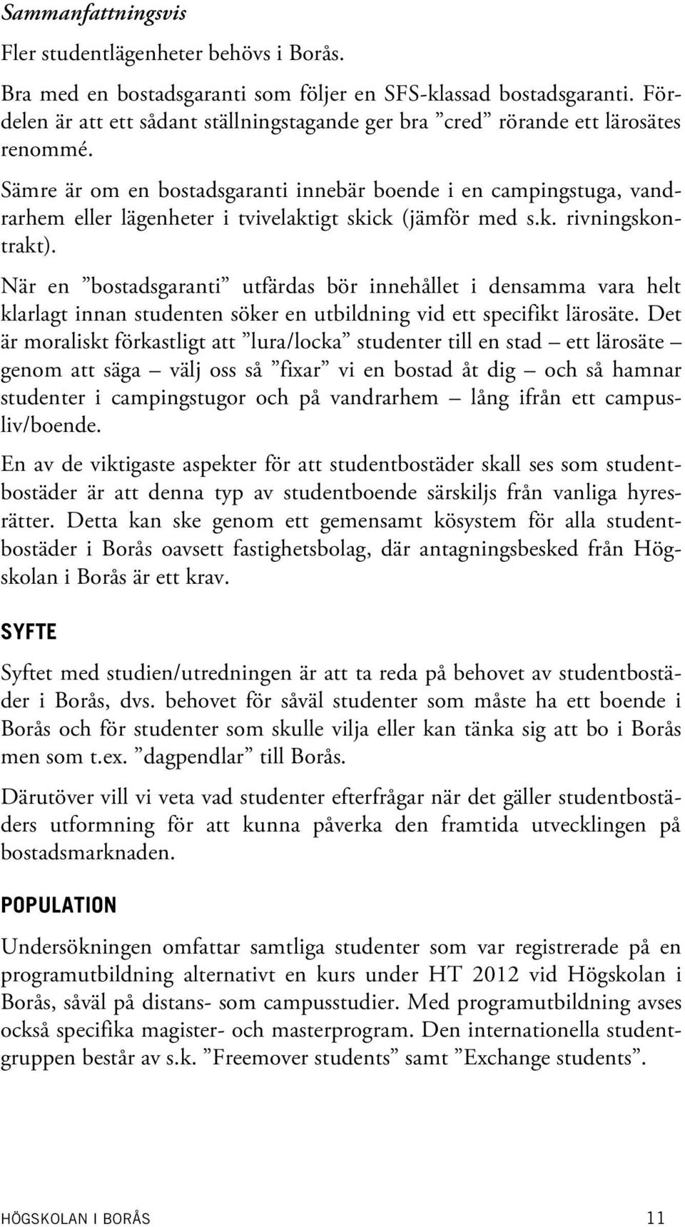 Sämre är om en bostadsgaranti innebär boende i en campingstuga, vandrarhem eller lägenheter i tvivelaktigt skick (jämför med s.k. rivningskontrakt).