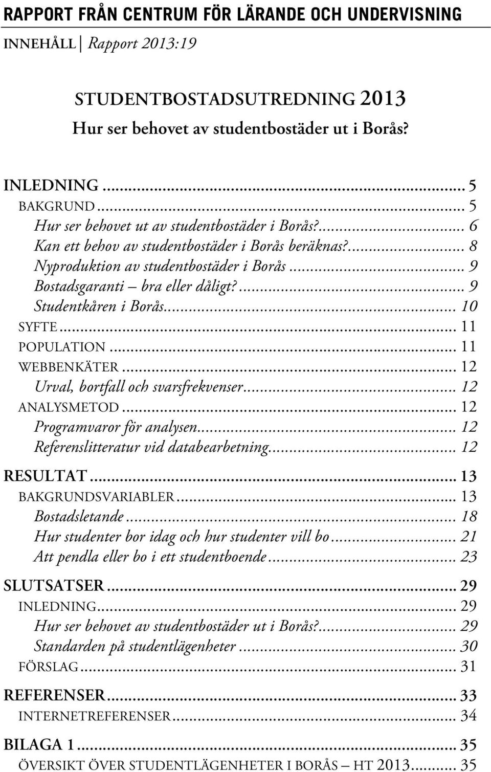 ... 9 Studentkåren i Borås... 10 SYFTE... 11 POPULATION... 11 WEBBENKÄTER... 12 Urval, bortfall och sfrekvenser... 12 ANALYSMETOD... 12 Programvaror för analysen.