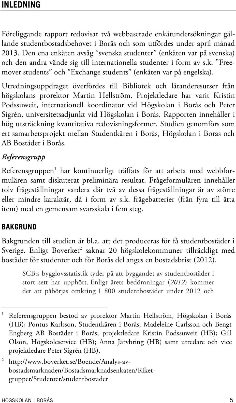 Utredningsuppdraget överfördes till Bibliotek och läranderesurser från högskolans prorektor Martin Hellström.