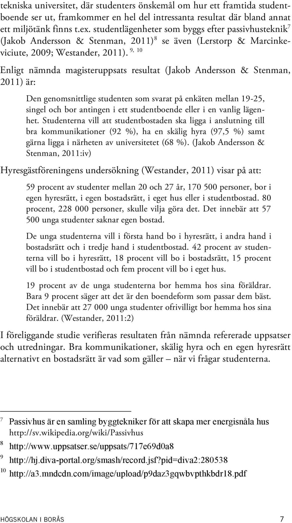 Enligt nämnda magisteruppsats resultat (Jakob Andersson & Stenman, 2011) är: Den genomsnittlige studenten som at på enkäten mellan 19-25, singel och bor antingen i ett studentboende eller i en vanlig