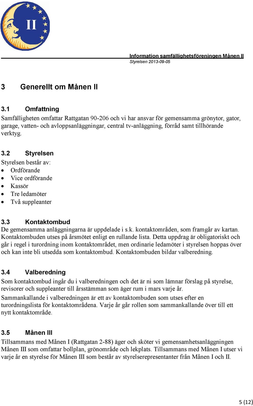 3.2 Styrelsen Styrelsen består av: Ordförande Vice ordförande Kassör Tre ledamöter Två suppleanter 3.3 Kontaktombud De gemensamma anläggningarna är uppdelade i s.k. kontaktområden, som framgår av kartan.