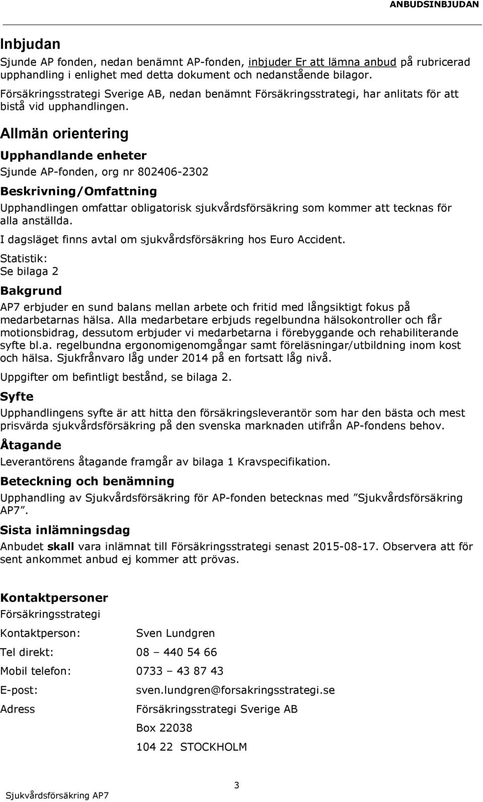 Allmän orientering Upphandlande enheter Sjunde AP-fonden, org nr 802406-2302 Beskrivning/Omfattning Upphandlingen omfattar obligatorisk sjukvårdsförsäkring som kommer att tecknas för alla anställda.