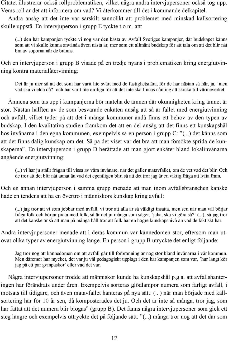 ..) den här kampanjen tyckte vi nog var den bästa av Avfall Sveriges kampanjer, där budskapet känns som att vi skulle kunna använda även nästa år, mer som ett allmänt budskap för att tala om att det