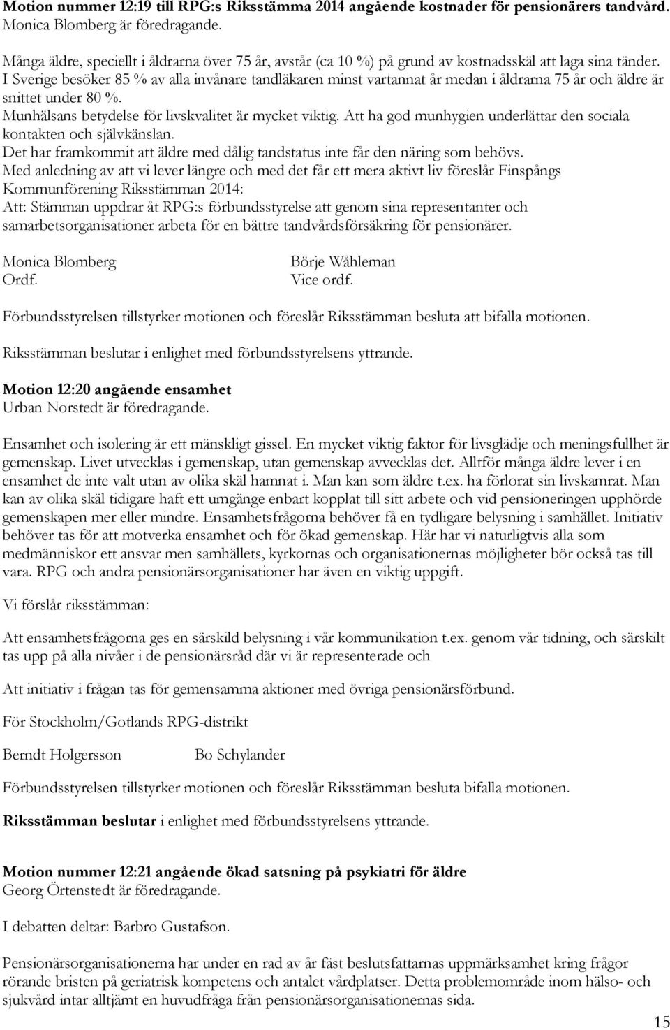 I Sverige besöker 85 % av alla invånare tandläkaren minst vartannat år medan i åldrarna 75 år och äldre är snittet under 80 %. Munhälsans betydelse för livskvalitet är mycket viktig.