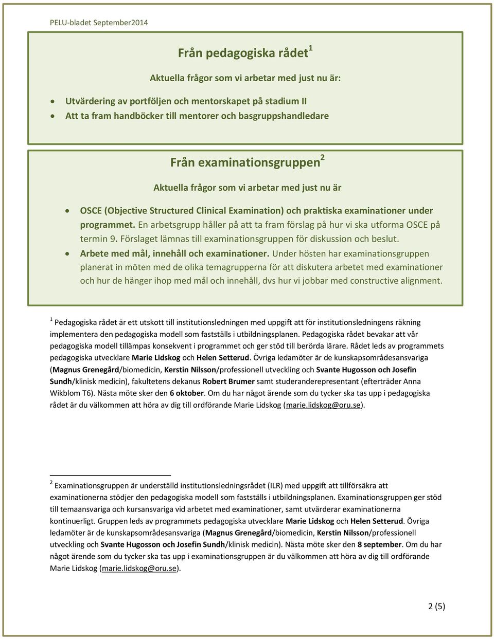 En arbetsgrupp håller på att ta fram förslag på hur vi ska utforma OSCE på termin 9. Förslaget lämnas till examinationsgruppen för diskussion och beslut. Arbete med mål, innehåll och examinationer.