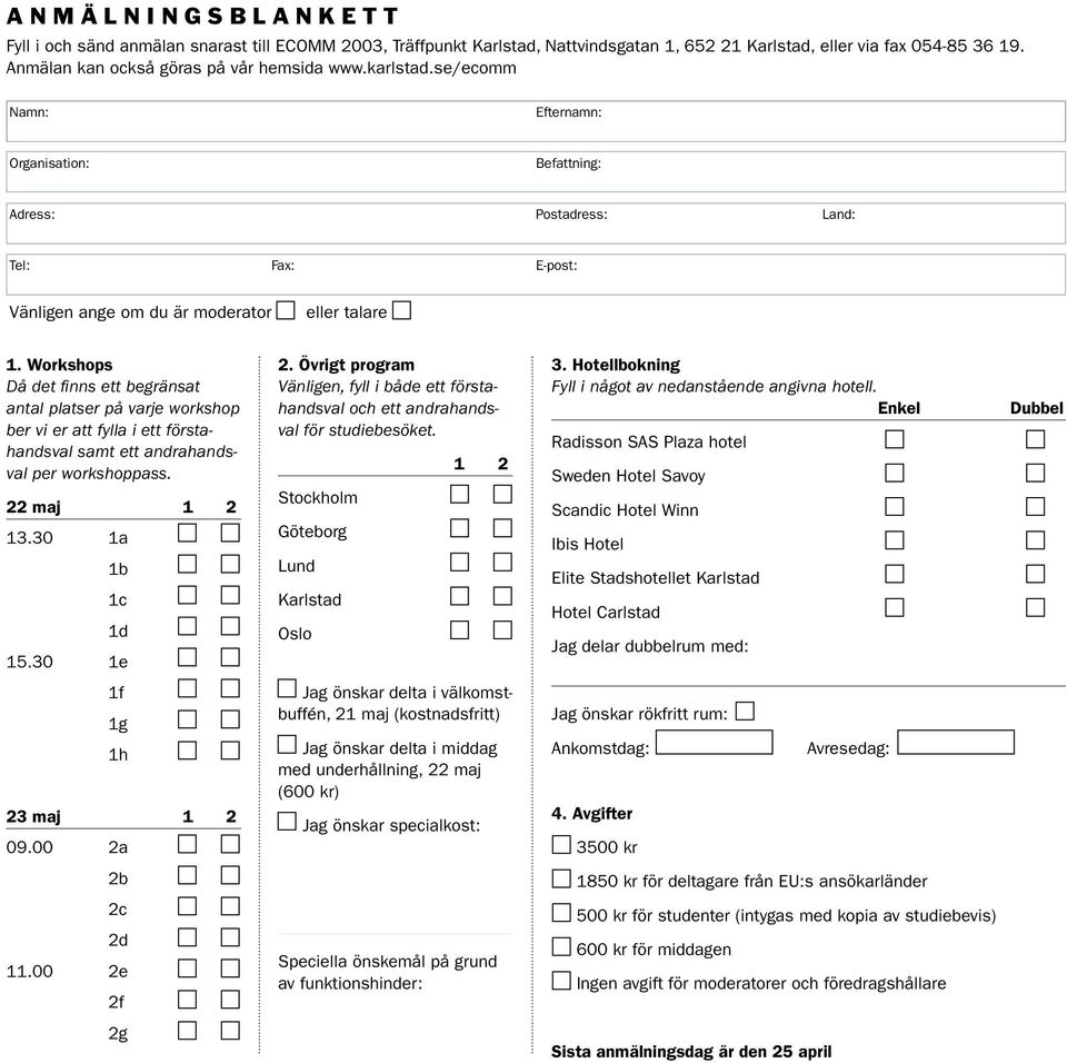 Workshops Då det finns ett begränsat antal platser på varje workshop ber vi er att fylla i ett förstahandsval samt ett andrahandsval per workshoppass. 22 maj 1 2 13.30 1a 1b 1c 1d 15.30 1e 2.
