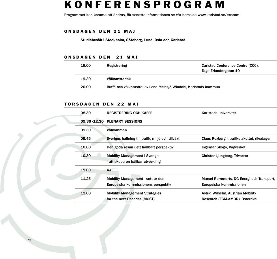 00 Registrering Carlstad Conference Centre (CCC), Tage Erlandergatan 10 19.30 Välkomstdrink 20.00 Buffé och välkomsttal av Lena Melesjö Windahl, Karlstads kommun T O R S D A G E N D E N 2 2 M A J 08.