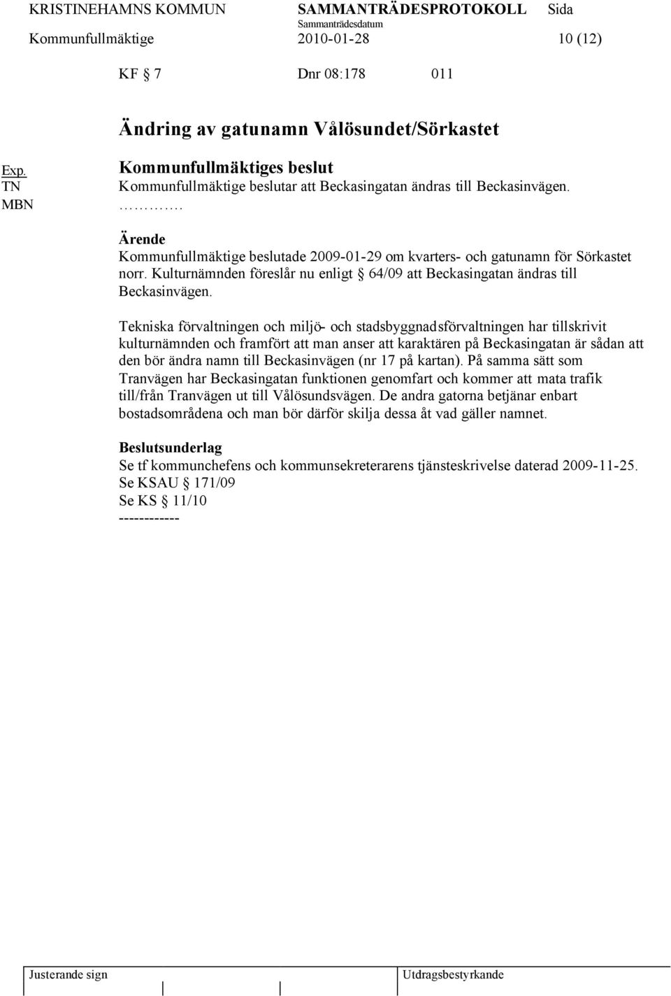 Kulturnämnden föreslår nu enligt 64/09 att Beckasingatan ändras till Beckasinvägen.