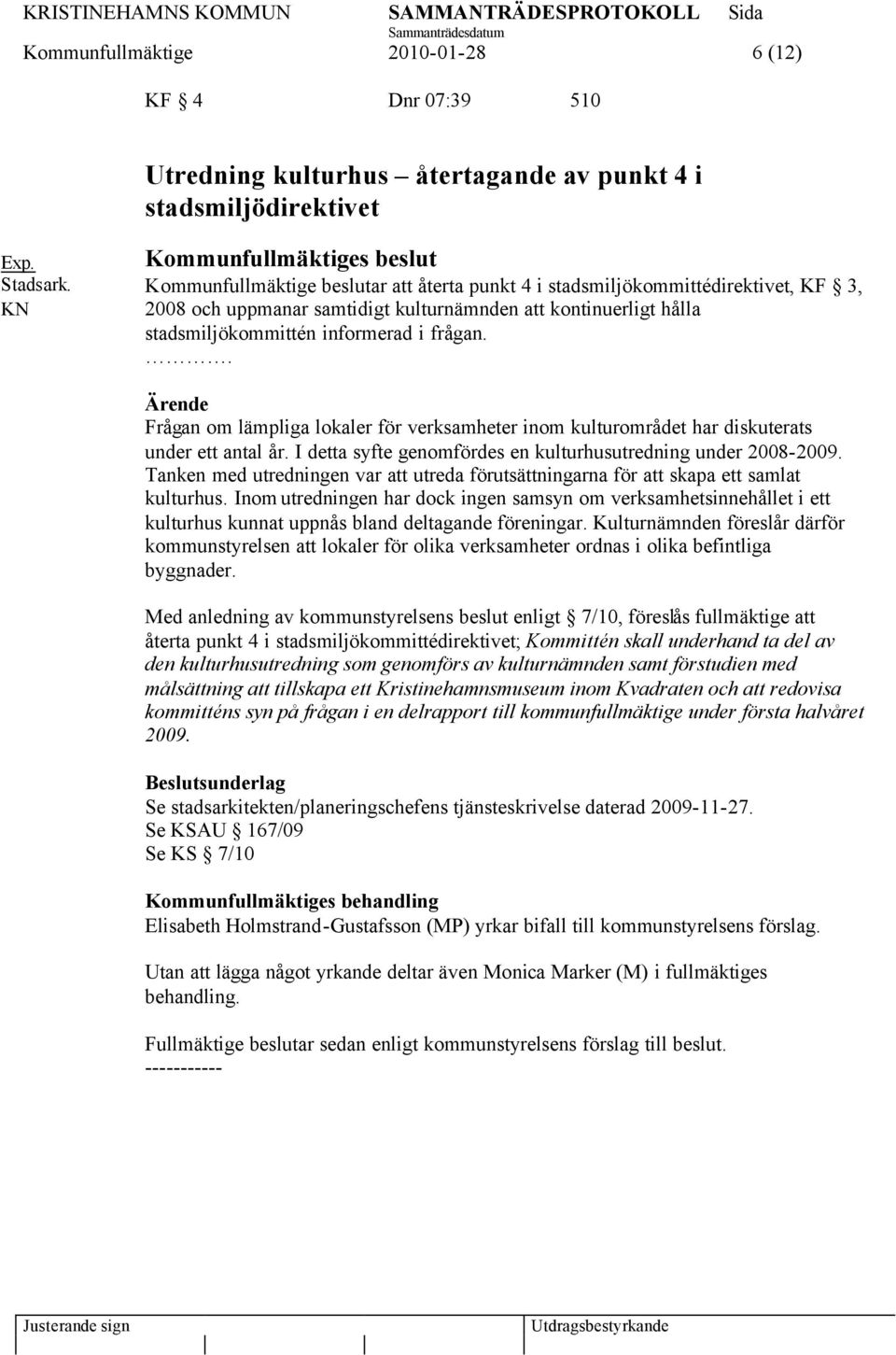 informerad i frågan.. Ärende Frågan om lämpliga lokaler för verksamheter inom kulturområdet har diskuterats under ett antal år. I detta syfte genomfördes en kulturhusutredning under 2008-2009.