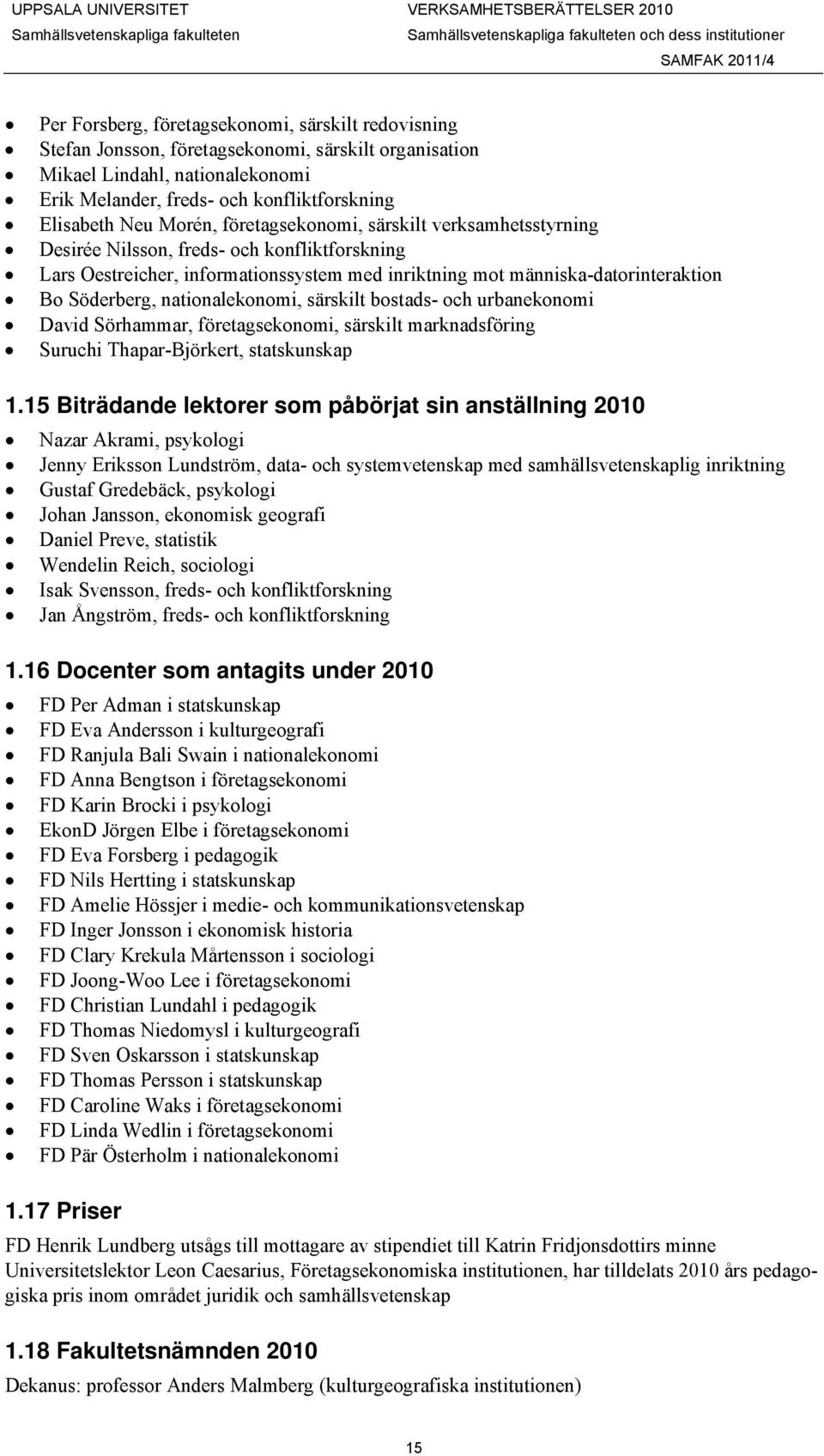 människa-datorinteraktion Bo Söderberg, nationalekonomi, särskilt bostads- och urbanekonomi David Sörhammar, företagsekonomi, särskilt marknadsföring Suruchi Thapar-Björkert, statskunskap 1.