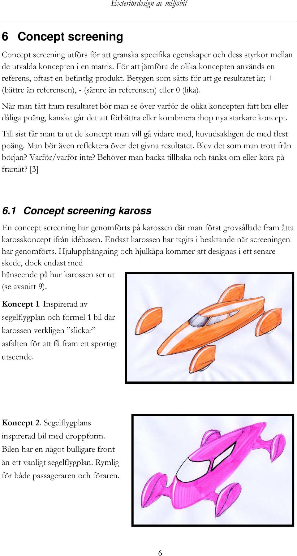 När man fått fram resultatet bör man se över varför de olika koncepten fått bra eller dåliga poäng, kanske går det att förbättra eller kombinera ihop nya starkare koncept.