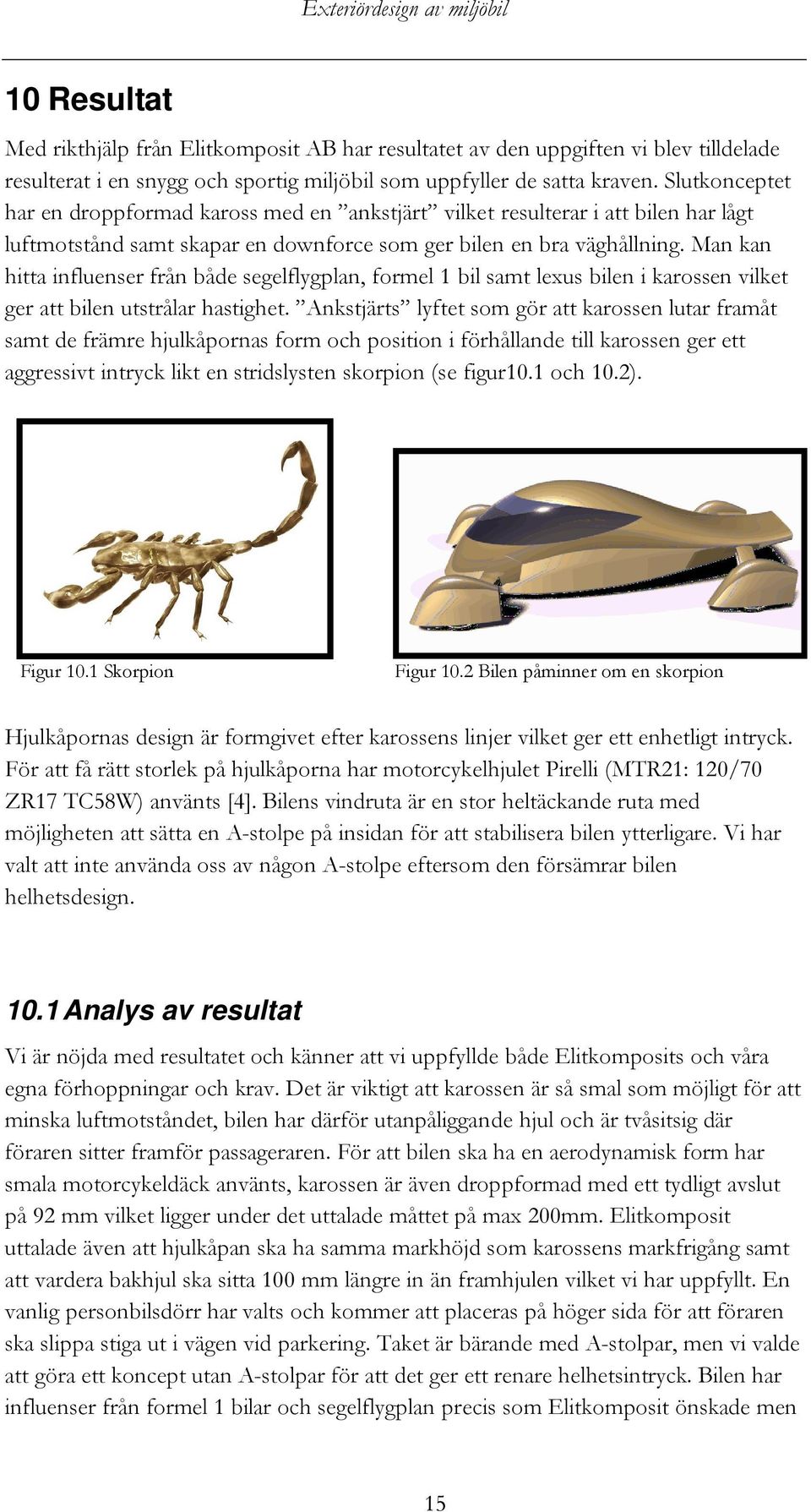 Man kan hitta influenser från både segelflygplan, formel 1 bil samt lexus bilen i karossen vilket ger att bilen utstrålar hastighet.