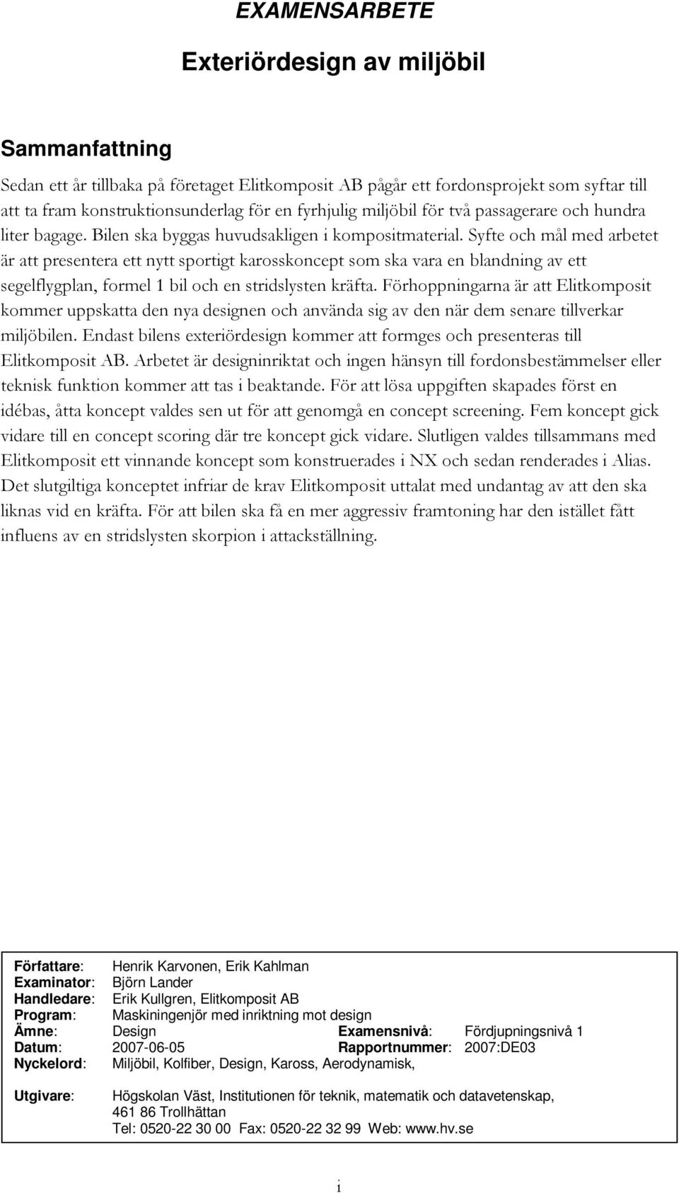 Syfte och mål med arbetet är att presentera ett nytt sportigt karosskoncept som ska vara en blandning av ett segelflygplan, formel 1 bil och en stridslysten kräfta.