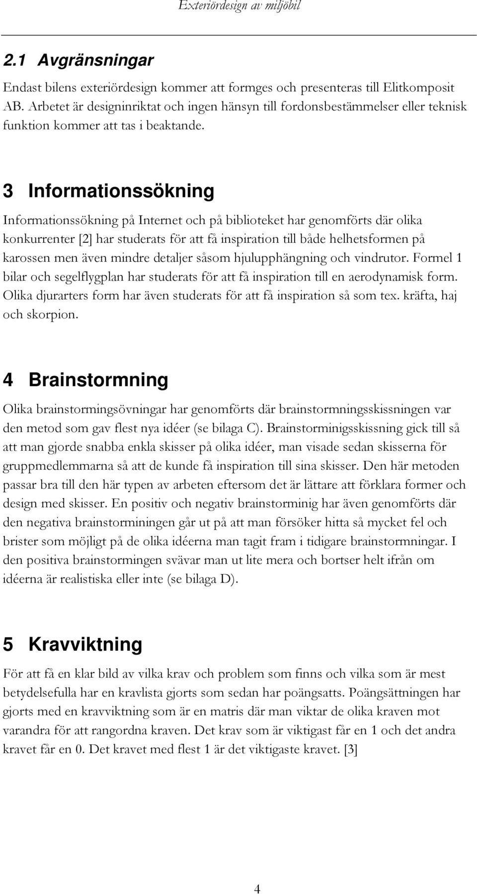 3 Informationssökning Informationssökning på Internet och på biblioteket har genomförts där olika konkurrenter [2] har studerats för att få inspiration till både helhetsformen på karossen men även